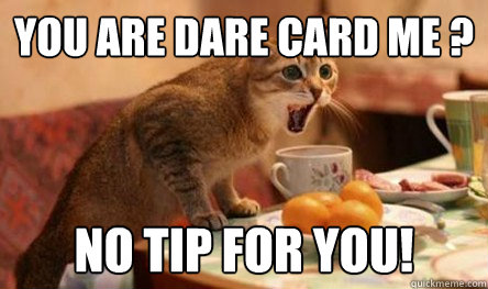 You are dare card me ? No TIP for you! - You are dare card me ? No TIP for you!  Shitty Restaurant Customer