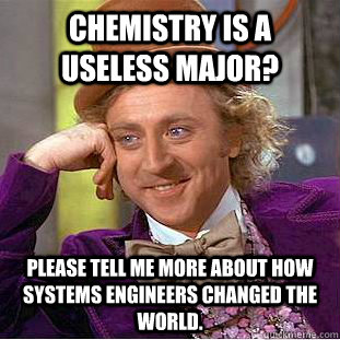 Chemistry is a useless major? please tell me more about how systems engineers changed the world.  Condescending Wonka