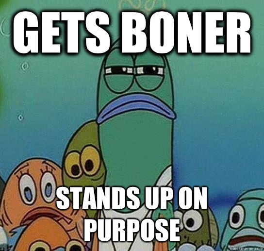 Gets boner Stands up on purpose  Serious fish SpongeBob