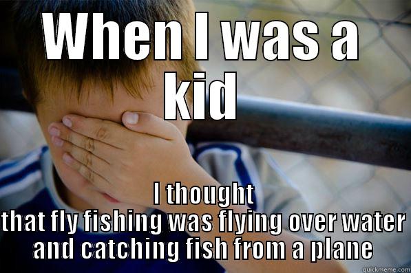 WHEN I WAS A KID I THOUGHT THAT FLY FISHING WAS FLYING OVER WATER AND CATCHING FISH FROM A PLANE Confession kid