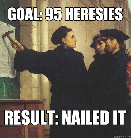 Goal: 95 heresies Result: Nailed it  Martin Luther