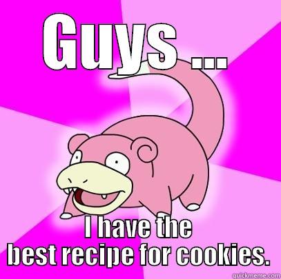 GUYS ... I HAVE THE BEST RECIPE FOR COOKIES. Slowpoke