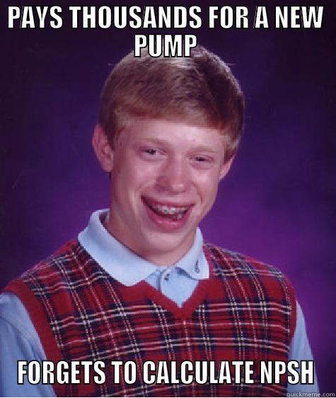 PAYS THOUSANDS FOR A NEW PUMP FORGETS TO CALCULATE NPSH Bad Luck Brian