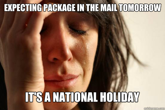 Expecting package in the mail tomorrow
 It's a national holiday Caption 3 goes here Caption 4 goes here  First World Problems