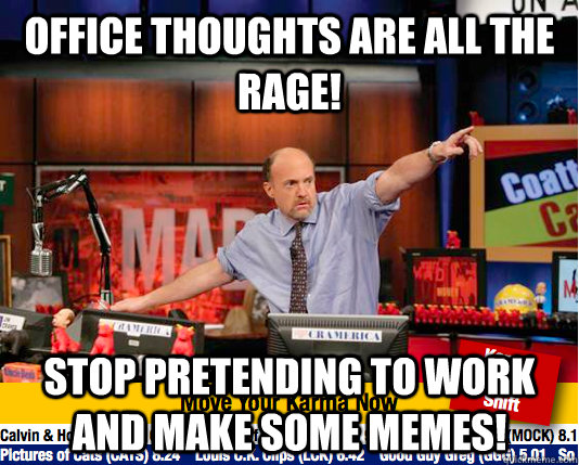 Office thoughts are all the rage! Stop pretending to work and make some memes!  Mad Karma with Jim Cramer