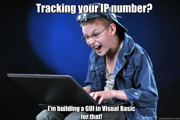 Tracking your IP number? I'm building a GUI in Visual Basic for that! - Tracking your IP number? I'm building a GUI in Visual Basic for that!  Novice Teenage Hacker