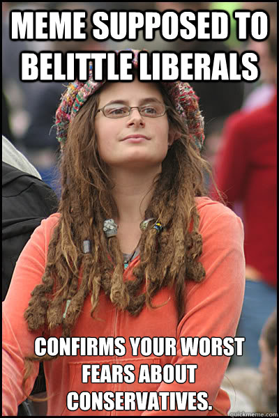 Meme supposed to belittle liberals confirms your worst fears about conservatives.  College Liberal