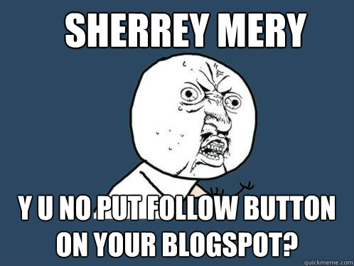 SHerrey Mery y u no put follow button on your blogspot?  Y U No