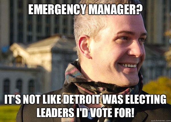 Emergency manager? It's not like Detroit was electing leaders I'd vote for!  White Entrepreneurial Guy
