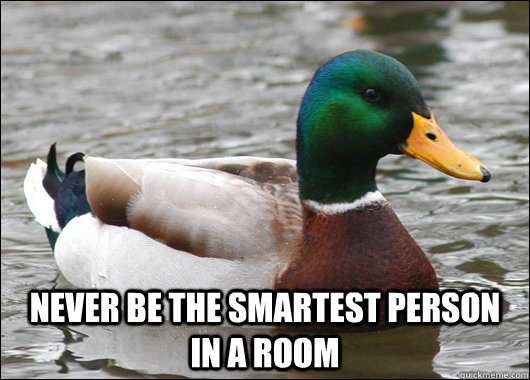  Never be the smartest person in a room  Actual Advice Mallard