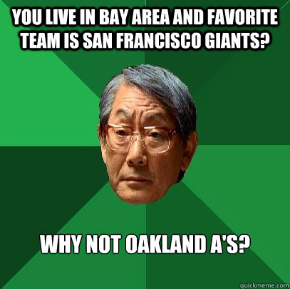 You live in Bay area and favorite team is San Francisco Giants? Why not Oakland a's? - You live in Bay area and favorite team is San Francisco Giants? Why not Oakland a's?  High Expectations Asian Father