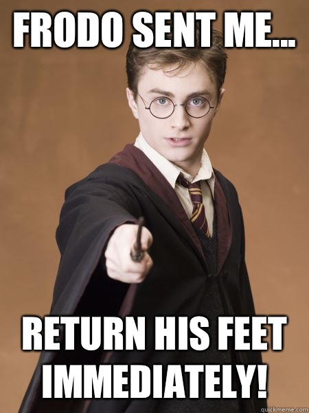 Frodo sent me... Return his feet immediately!  Scumbag Harry Potter