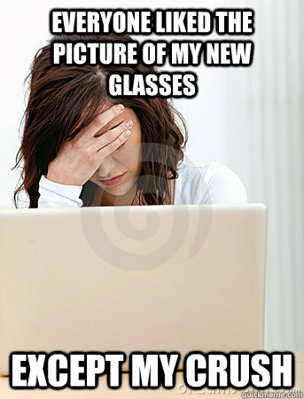 Everyone liked the picture of my new glasses Except my crush  