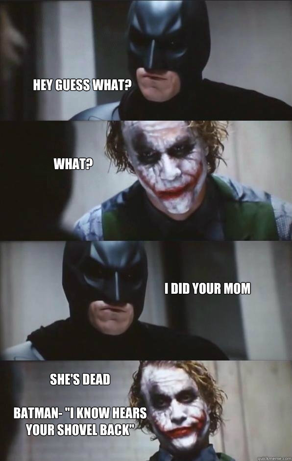 hey guess what? what? i did your mom she's dead

batman- 