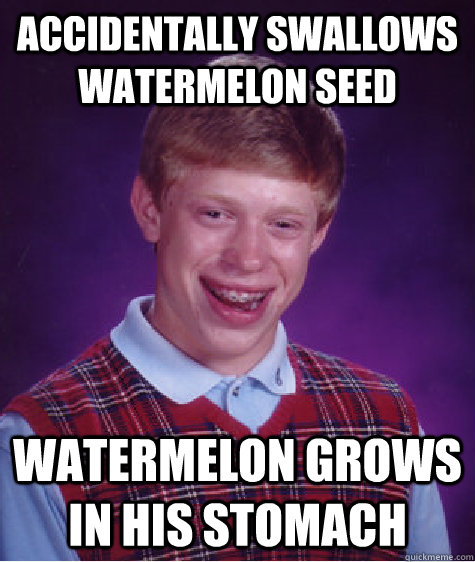 Accidentally swallows watermelon seed watermelon grows in his stomach  Bad Luck Brian