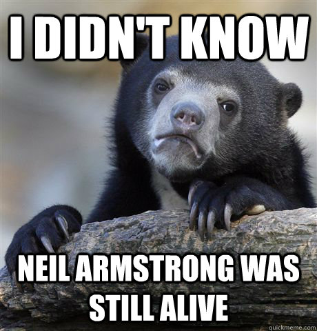 I didn't know Neil Armstrong was still alive  Confession Bear