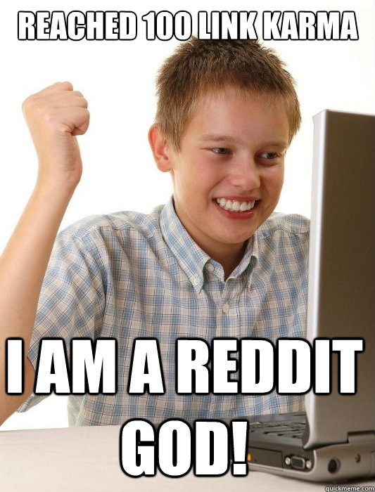 REACHED 100 LINK KARMA I AM A REDDIT GOD!  First Day on the Internet Kid