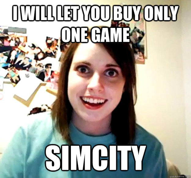 I will let you buy only ONE game SimCity  Overly Attached Girlfriend