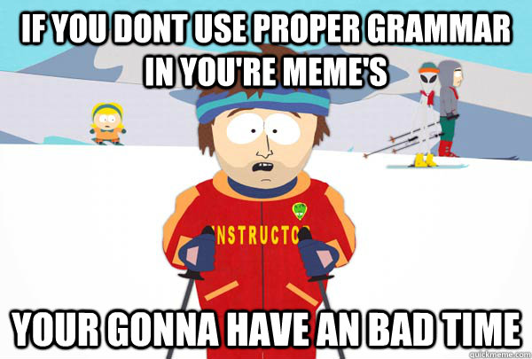 If you dont use proper grammar in you're meme's your gonna have an bad time  Super Cool Ski Instructor