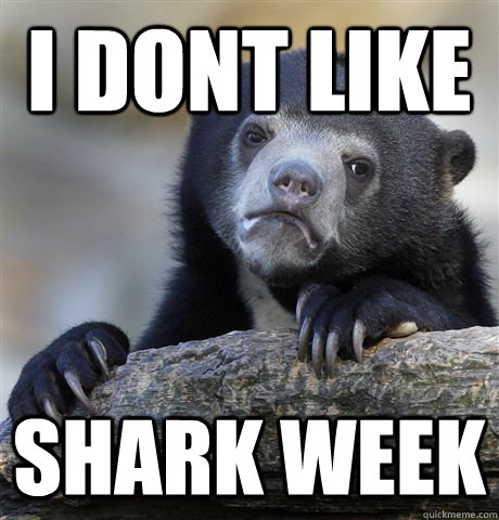 i dont like shark week  Confession Bear