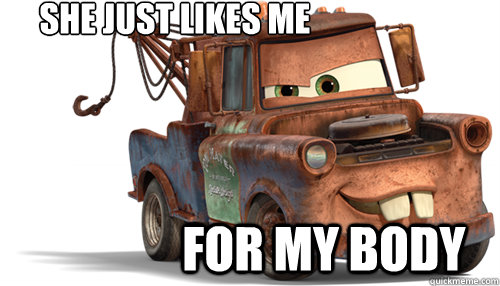 she just likes me for my body   tow mater