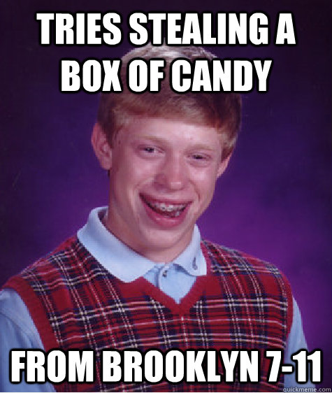 Tries stealing a box of candy From brooklyn 7-11  Bad Luck Brian