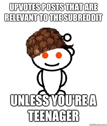 Upvotes posts that are relevant to the subreddit Unless you're a teenager  Scumbag Redditor