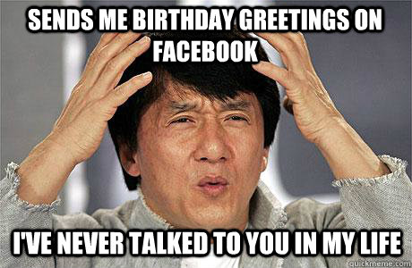 sends me birthday greetings on facebook I've never talked to you in my life - sends me birthday greetings on facebook I've never talked to you in my life  EPIC JACKIE CHAN