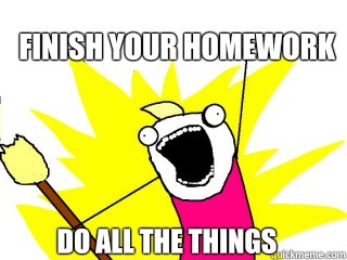 Finish your homework Do all the things  All The Things