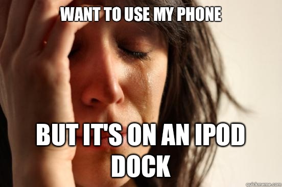 Want to use my phone But it's on an iPod dock  First World Problems