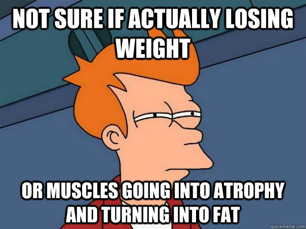 not sure if actually losing weight or muscles going into atrophy and turning into fat - not sure if actually losing weight or muscles going into atrophy and turning into fat  Futurama Fry