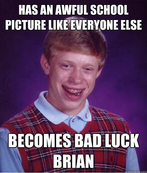 Has an awful school picture like everyone else becomes bad luck brian  Bad Luck Brian
