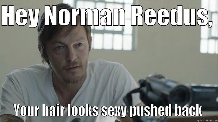 Sexy pushed back - HEY NORMAN REEDUS,   YOUR HAIR LOOKS SEXY PUSHED BACK  Misc