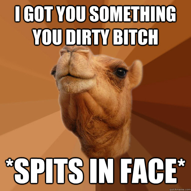 I got you something YOU DIRTY BITCH *Spits in face*  