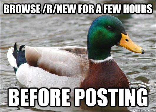Browse /r/new for a few hours Before posting  Actual Advice Mallard