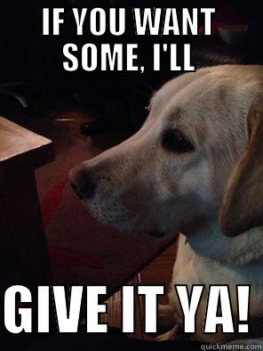 IF YOU WANT SOME, I'LL  GIVE IT YA! Misc