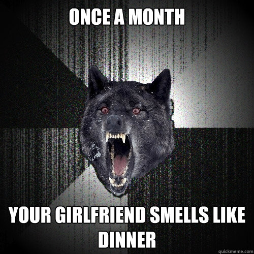 Once a Month  Your Girlfriend smells like Dinner  Insanity Wolf