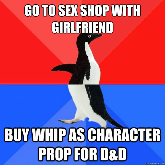 Go to Sex shop with Girlfriend Buy whip as character prop for D&D  Socially Awksome Penguin