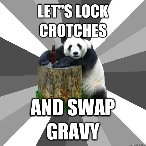 LET''S LOCK CROTCHES AND SWAP GRAVY  Pickup-Line Panda