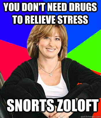 You don't need drugs to relieve stress snorts zoloft  Sheltering Suburban Mom