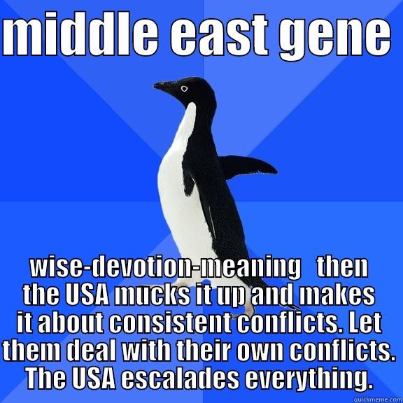 for the record penguin - MIDDLE EAST GENE  WISE-DEVOTION-MEANING   THEN THE USA MUCKS IT UP AND MAKES IT ABOUT CONSISTENT CONFLICTS. LET THEM DEAL WITH THEIR OWN CONFLICTS. THE USA ESCALADES EVERYTHING. Socially Awkward Penguin