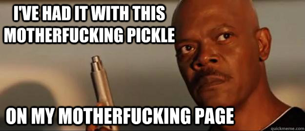I've had it with this motherfucking pickle  on my motherfucking page  Snakes on a Plane Sammy Jackson