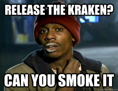 Release the kraken? can you smoke it  Tyrone Biggums