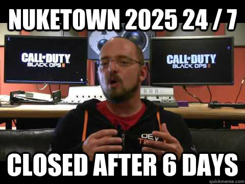 Nuketown 2025 24 / 7  Closed after 6 days  