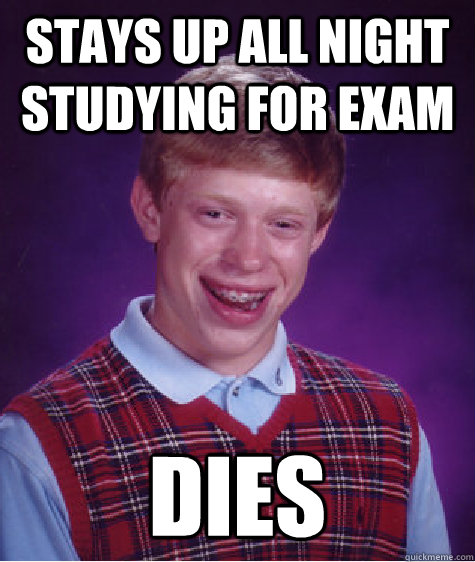 stays up all night studying for exam dies - stays up all night studying for exam dies  Bad Luck Brian