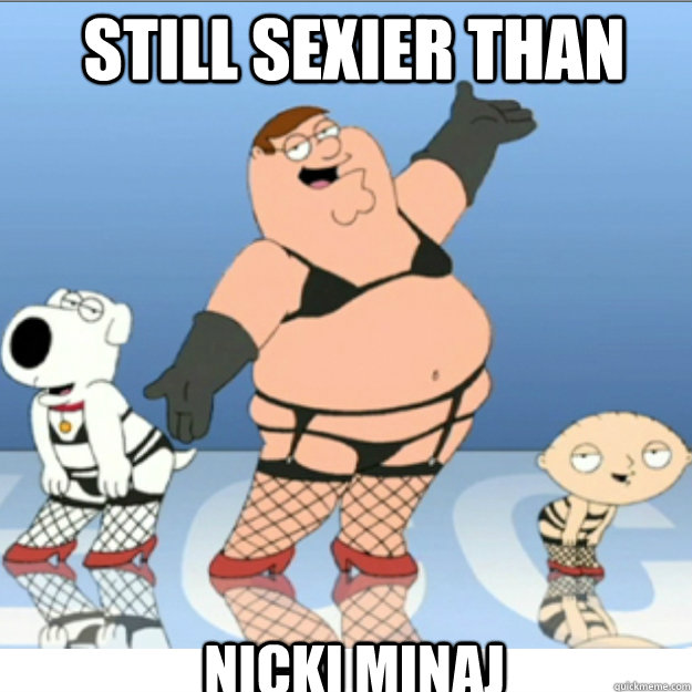 Still sexier than Nicki Minaj - Still sexier than Nicki Minaj  family guy