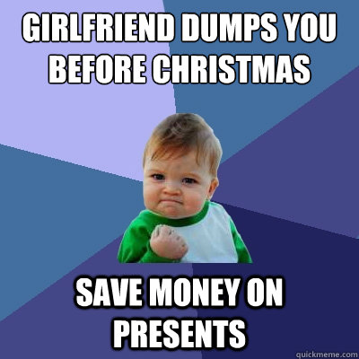 Girlfriend dumps you before christmas save money on presents  Success Kid