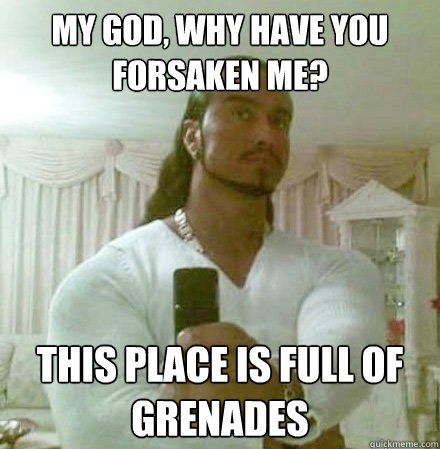 my God, why have you forsaken me? This place is full of grenades - my God, why have you forsaken me? This place is full of grenades  Guido Jesus