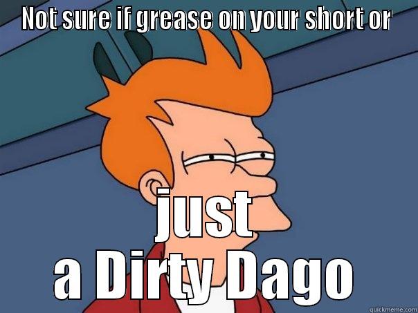 Dirty Dago - NOT SURE IF GREASE ON YOUR SHORT OR JUST A DIRTY DAGO Futurama Fry