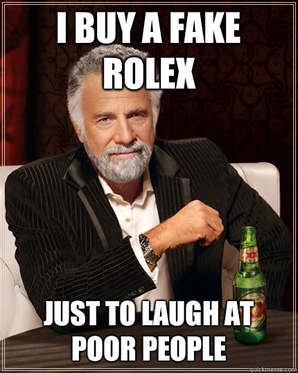 I Buy a fake Rolex Just to laugh at poor people  The Most Interesting Man In The World